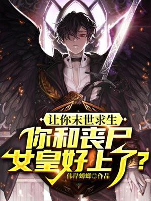 让你末世求生,你和丧尸女皇好上了?