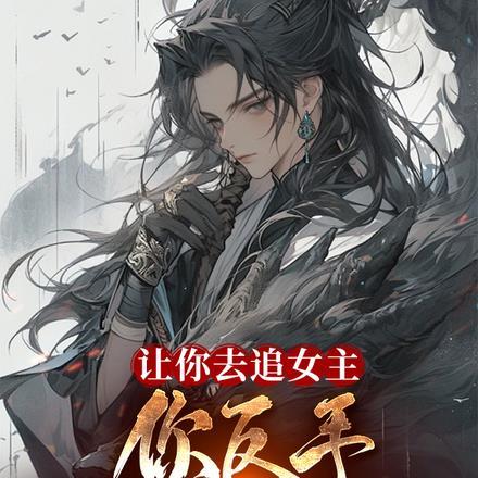 让你去追女主,你反手斩她全族?