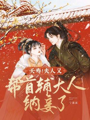 夭寿!夫人又帮首辅大人纳妾了