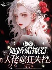 快穿:她娇媚撩惹,大佬疯狂失控