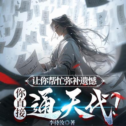 让你帮弥补遗憾,你直接通天代?