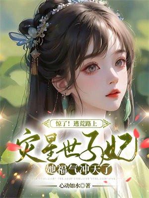 惊!逃荒路上,灾星世子妃她福气冲天了