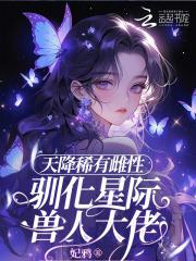 天降稀有雌性,驯化星际兽人大佬