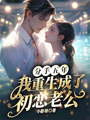 分手五年,我重生成了初恋老公