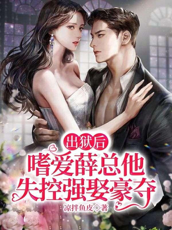 出狱后,嗜爱薛总他失控强娶豪夺