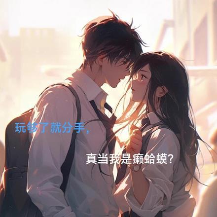 玩够了就分手,真当我是癞蛤蟆?