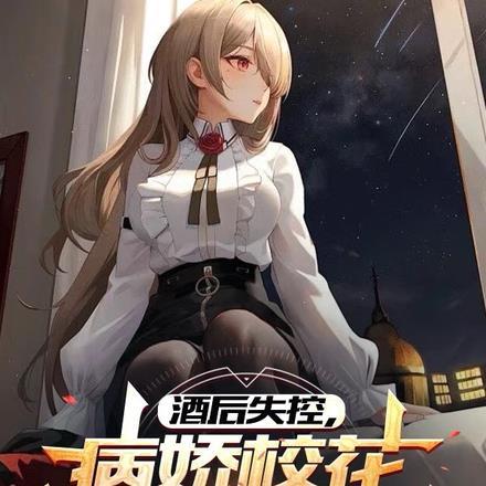 酒后失控,病娇校花逼我同居