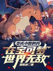 变成小智的我,在宝可梦世界无敌