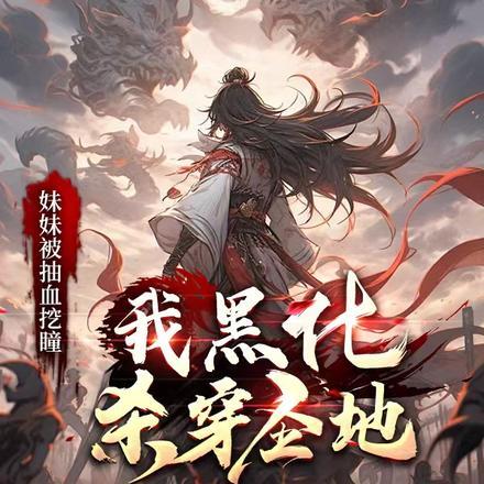 妹妹被抽血挖瞳,我黑化杀穿圣地