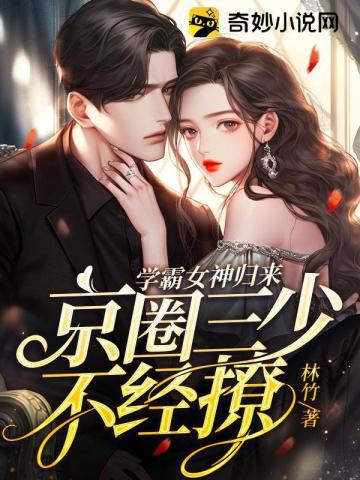 学霸女神归来,京圈三少不经撩