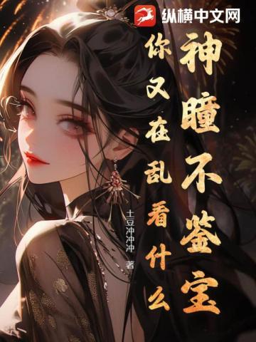 神瞳不鉴宝,你又在乱看什么!