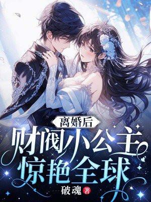 离婚后,财阀小公主惊艳全球