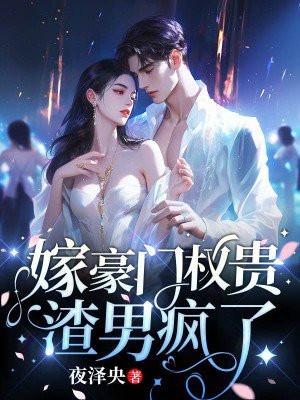 二嫁豪门权贵,渣男疯了