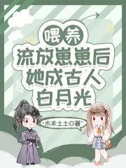 喂养流放崽崽后,她成古人白月光