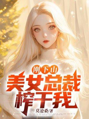 刚下山,美女总裁榨干我