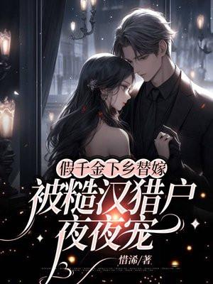 假千金下乡替嫁,被糙汉猎户夜夜宠