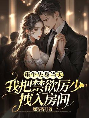 重生失身当天,我把禁欲厉少拽入房间
