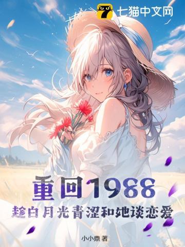 重回1988,趁白月光青涩和她谈恋爱