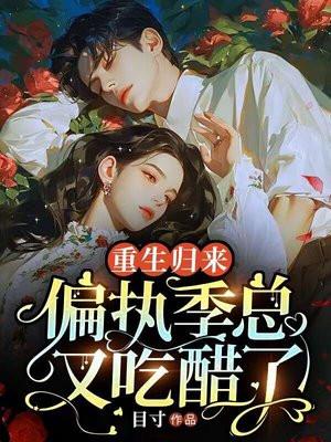 重生归来:偏执季总又吃醋了