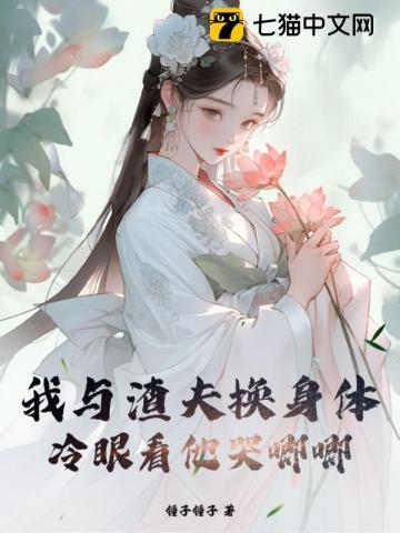 我与渣夫换身体,冷眼看他哭唧唧