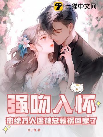 强吻入怀!恋综万人迷被总裁拐回家了