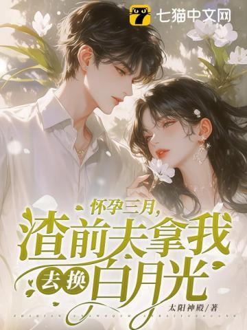怀孕三月,渣前夫拿我去换白月光