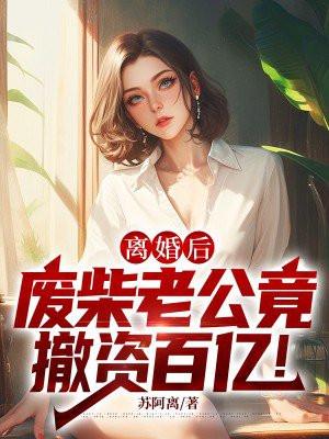离婚后,废柴老公竟撤资百亿!