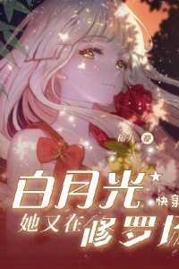 快穿:白月光她又在修罗场精彩分享
